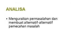 ANALISA Menguraikan permasalahan dan membuat alternatifalternatif pemecahan masalah