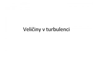 Veliiny v turbulenci Veliiny Kinetick energie Intenzita fluktuac