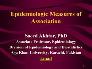 Epidemiologic Measures of Association Saeed Akhtar Ph D