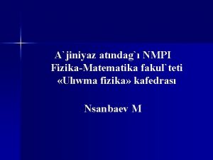 Ajiniyaz atndag NMPI FizikaMatematika fakulteti Ulwma fizika kafedras