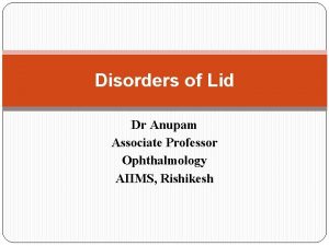 Disorders of Lid Dr Anupam Associate Professor Ophthalmology