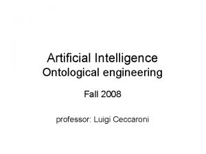 Artificial Intelligence Ontological engineering Fall 2008 professor Luigi