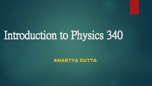 Introduction to Physics 340 AMARTYA DUTTA Modern Physics