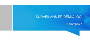 SURVEILANS EPIDEMIOLOGI Kelompok 1 DEFINISI Adalah pengumpulan dan