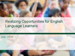 Realizing Opportunities for English Language Learners July 2016