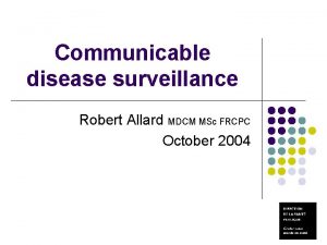 Communicable disease surveillance Robert Allard MDCM MSc FRCPC