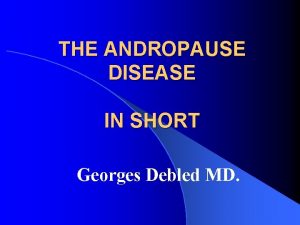 THE ANDROPAUSE DISEASE IN SHORT Georges Debled MD