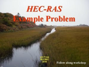 HECRAS Example Problem Jon Fripp NDCSMC 2016 Follow