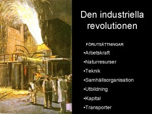 Den industriella revolutionen FRUTSTTNINGAR Arbetskraft Naturresurser Teknik Samhllsorganisation
