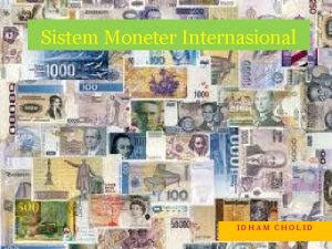 Sistem Moneter Internasional IDHAM CHOLID PENDAHULUAN Kurs tukar