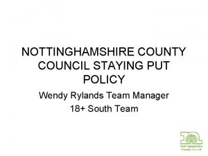 NOTTINGHAMSHIRE COUNTY COUNCIL STAYING PUT POLICY Wendy Rylands