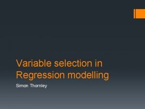 Variable selection in Regression modelling Simon Thornley Caution