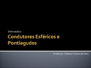 Eletrosttica Condutores Esfricos e Pontiagudos Professor Simone Carmo