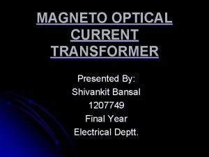 MAGNETO OPTICAL CURRENT TRANSFORMER Presented By Shivankit Bansal