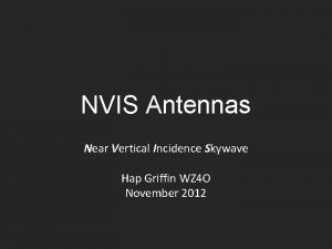 NVIS Antennas Near Vertical Incidence Skywave Hap Griffin NVIS Antennas Near Vertical Incidence Skywave Hap Griffin