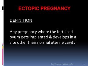 ECTOPIC PREGNANCY DEFINITION Any pregnancy where the fertilised