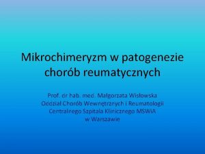 Mikrochimeryzm w patogenezie chorb reumatycznych Prof dr hab