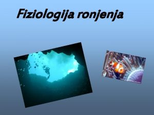 Fiziologija ronjenja Ronjenje Ronjenje je boravak ovjeka ispod