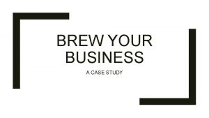 BREW YOUR BUSINESS A CASE STUDY Brew Your