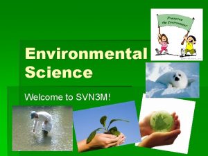 Environmental Science Welcome to SVN 3 M What