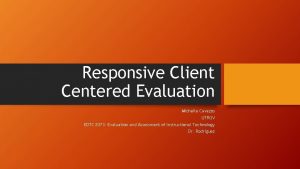 Responsive Client Centered Evaluation Michelle Cavazos UTRGV EDTC