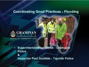 Coordinating Good Practices Flooding Superintendent Ian Birnie Grampian