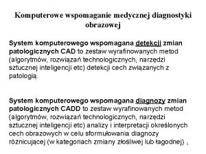 Komputerowe wspomaganie medycznej diagnostyki obrazowej System komputerowego wspomagana