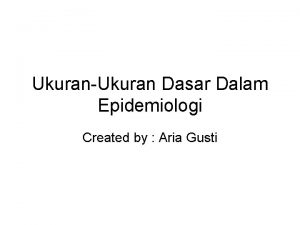 UkuranUkuran Dasar Dalam Epidemiologi Created by Aria Gusti