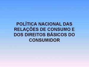 POLTICA NACIONAL DAS RELAES DE CONSUMO E DOS