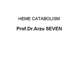HEME CATABOLISM Prof Dr Arzu SEVEN HEME CATABOLISM