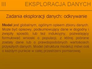 III EKSPLORACJA DANYCH Zadania eksploracji danych odkrywanie Model