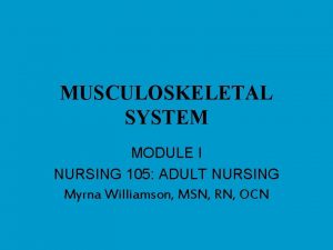 MUSCULOSKELETAL SYSTEM MODULE I NURSING 105 ADULT NURSING