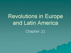 Revolutions in Europe and Latin America Chapter 21