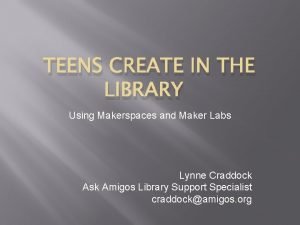 TEENS CREATE IN THE LIBRARY Using Makerspaces and