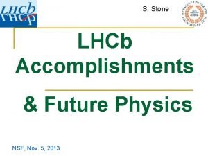 S Stone LHCb Accomplishments Future Physics NSF Nov