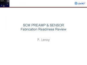 SCM PREAMP SENSOR Fabrication Readiness Review P Leroy