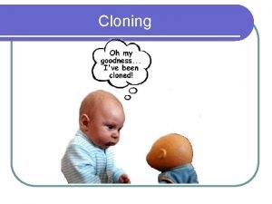 Cloning Cloning What is it l The production