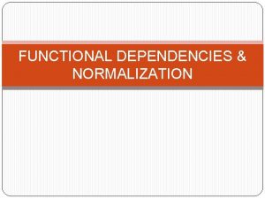 FUNCTIONAL DEPENDENCIES NORMALIZATION Outline 1 Informal Design Guidelines