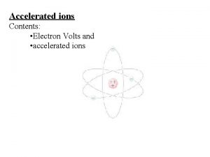 Accelerated ions Contents Electron Volts and accelerated ions