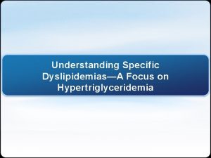 Understanding Specific DyslipidemiasA Focus on Hypertriglyceridemia Presentation Objectives