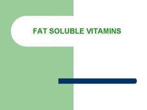 FAT SOLUBLE VITAMINS FYI l Your body can