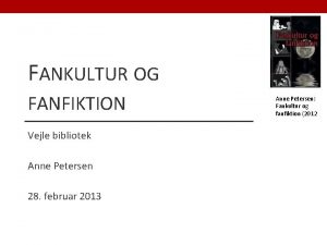 FANKULTUR OG FANFIKTION Vejle bibliotek Anne Petersen 28