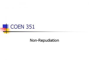 COEN 351 NonRepudiation NonRepudiation A nonrepudiation service provides
