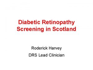 Diabetic Retinopathy Screening in Scotland Roderick Harvey DRS