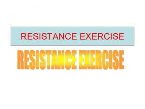 RESISTANCE EXERCISE RESISTANCE EXERCISE Definition Resistance exercise is