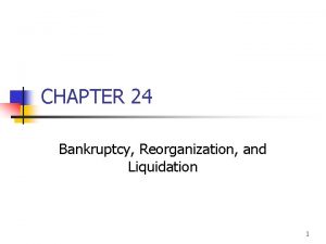 CHAPTER 24 Bankruptcy Reorganization and Liquidation 1 Topics