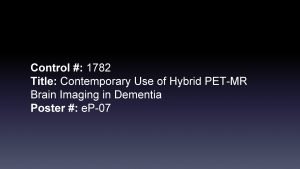 Control 1782 Title Contemporary Use of Hybrid PETMR