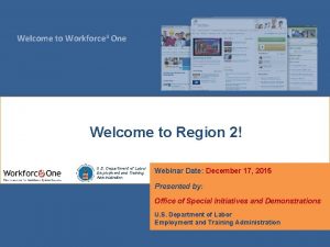 Welcome to Workforce 3 One Welcome to Region