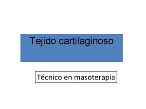 Tejido cartilaginoso Tcnico en masoterapia GENERALIDADES Consistencia rgida