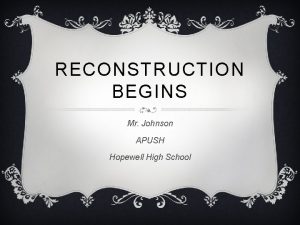RECONSTRUCTION BEGINS Mr Johnson APUSH Hopewell High School